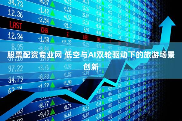 股票配资专业网 低空与AI双轮驱动下的旅游场景创新