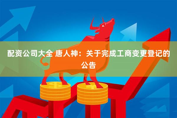 配资公司大全 唐人神：关于完成工商变更登记的公告
