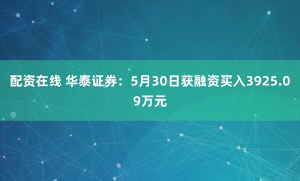 配资在线 华泰证券：5月30日获融资买入3925.09万元