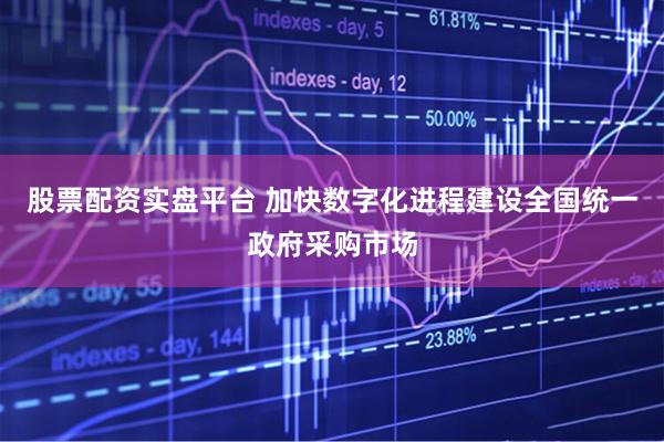 股票配资实盘平台 加快数字化进程建设全国统一政府采购市场