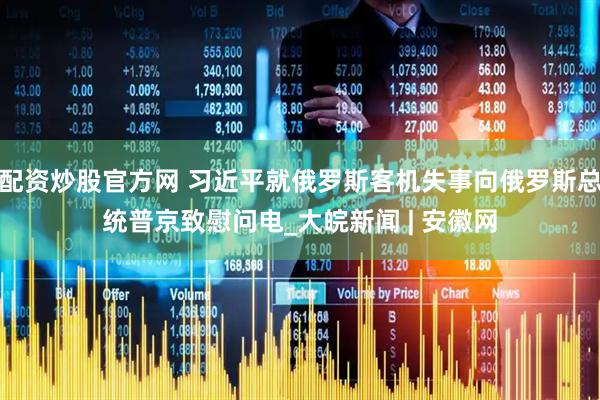 配资炒股官方网 习近平就俄罗斯客机失事向俄罗斯总统普京致慰问电_大皖新闻 | 安徽网
