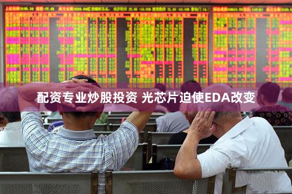 配资专业炒股投资 光芯片迫使EDA改变
