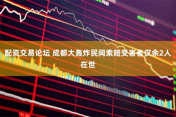 配资交易论坛 成都大轰炸民间索赔受害者仅余2人在世